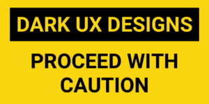 A sign that states, Dark UX Designs: Proceed with Caution